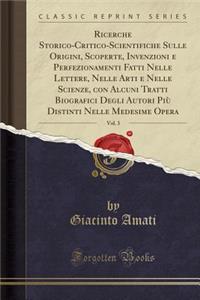 Ricerche Storico-Critico-Scientifiche Sulle Origini, Scoperte, Invenzioni E Perfezionamenti Fatti Nelle Lettere, Nelle Arti E Nelle Scienze, Con Alcuni Tratti Biografici Degli Autori Piï¿½ Distinti Nelle Medesime Opera, Vol. 3 (Classic Reprint)