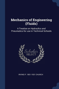 Mechanics of Engineering (Fluids): A Treatise on Hydraulics and Pneumatics for use in Technical Schools