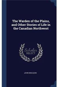 The Warden of the Plains, and Other Stories of Life in the Canadian Northwest