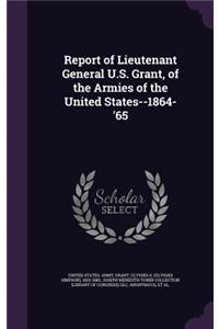 Report of Lieutenant General U.S. Grant, of the Armies of the United States--1864-'65