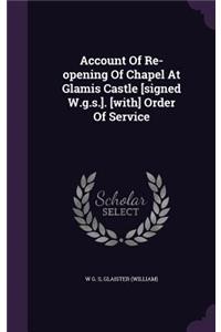 Account Of Re-opening Of Chapel At Glamis Castle [signed W.g.s.]. [with] Order Of Service
