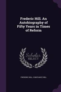 Frederic Hill. An Autobiography of Fifty Years in Times of Reform