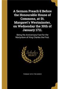 Sermon Preach'd Before the Honourable House of Commons, at St. Margaret's Westminster, on Wednesday the 30th of January 1711.