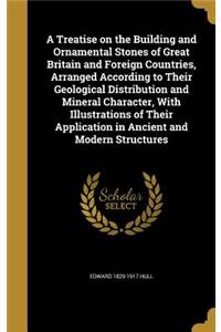 A Treatise on the Building and Ornamental Stones of Great Britain and Foreign Countries, Arranged According to Their Geological Distribution and Mineral Character, With Illustrations of Their Application in Ancient and Modern Structures