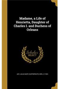 Madame, a Life of Henrietta, Daughter of Charles I. and Duchess of Orleans
