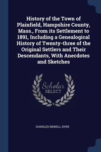 History of the Town of Plainfield, Hampshire County, Mass., From its Settlement to 1891, Including a Genealogical History of Twenty-three of the Original Settlers and Their Descendants, With Anecdotes and Sketches