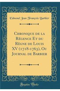 Chronique de la Rï¿½gence Et Du Rï¿½gne de Louis XV (1718-1763), Ou Journal de Barbier (Classic Reprint)