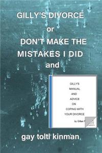 GILLY'S DIVORCE or DON'T MAKE THE MISTAKES I DID and GILLY'S MANUAL AND ADVICE ON COPING WITH YOUR DIVORCE