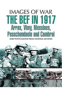 BEF in 1917: Arras, Vimy, Messines, Passchendaele and Cambrai