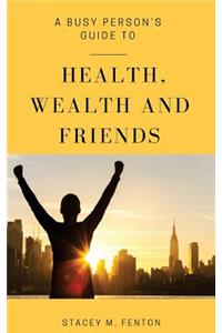 A Busy Person's Guide to Health, Wealth and Friends