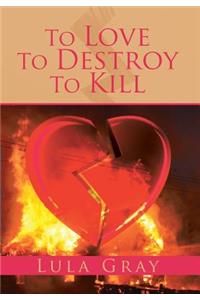 To Love To Destroy To Kill