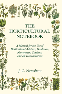 Horticultural Notebook - A Manual for the Use of Horticultural Advisers, Gardeners, Nurserymen, Students, and All Horticulturists