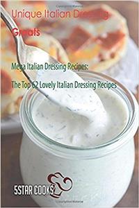 Unique Italian Dressing Greats: Mega Italian Dressing Recipes, the Top 62 Lovely Italian Dressing Recipes