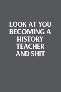 Look At You Becoming A History Teacher And Shit Funny Gag Gift
