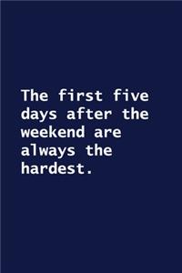 The first five days after the weekend are always the hardest.