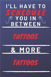 I'll Have To Schedule You In Between Tattoos & More Tattoos