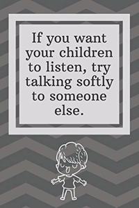 If you want your children to listen, try talking softly to someone else