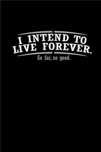 I intend to live forever. So far, so good.