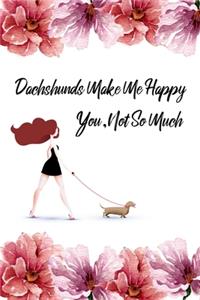 Dachshunds Make Me Happy You Not So Much