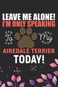 Leave Me Alone! I'm Only Speaking to My Airedale Terrier Today