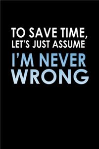 To save time, let's just assume, I'm never wrong
