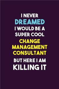 I Never Dreamed I would Be A Super Cool Change Management Consultant But Here I Am Killing It