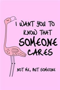 I Want You To Know That Someone Cares Not Me, But Someone