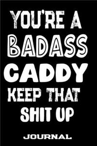 You're A Badass Caddy Keep That Shit Up
