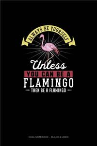 Always Be Yourself Unless You Can Be A Flamingo Then Be A Flamingo