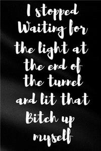 I Stopped Waiting For The Light At The End Of The Tunnel And Lit That Bitch Up Myself