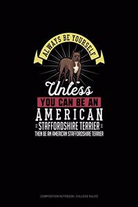 Always Be Yourself Unless You Can Be An American Staffordshire Terrier Then Be An American Staffordshire Terrier