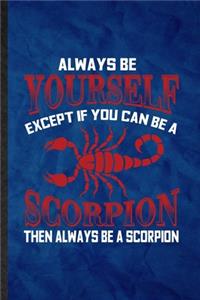 Always be yourself except if you can Be a scorpion then always be a scorpion