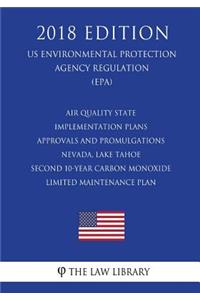 Air Quality State Implementation Plans - Approvals and Promulgations - Nevada, Lake Tahoe - Second 10-Year Carbon Monoxide Limited Maintenance Plan (US Environmental Protection Agency Regulation) (EPA) (2018 Edition)