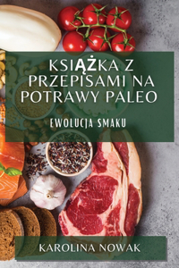 Ksi&#261;&#380;ka z Przepisami na Potrawy Paleo: Ewolucja Smaku
