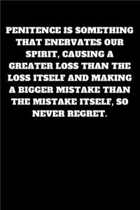 Penitence Is Something That Enervates Our Spirit, Causing a Greater Loss Than the Loss Itself and Making a Bigger Mistake Than the Mistake Itself, So Never Regret.