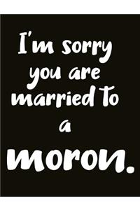I'm Sorry You Are Married to a Moron.