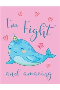 I'm Eight and Amazing Narwhal Notebook: Super Kawaii Narwhal Composition Book Journal Diary Notepad for 8 Year Old Girls to Write in Eighth Birthday Gift for Eight Yr Old (8.5 X 11 - 120 P