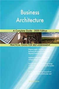 Business Architecture A Complete Guide - 2020 Edition