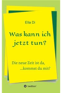 Was kann ich jetzt tun?: Die neue Zeit ist da, ...kommst du mit?