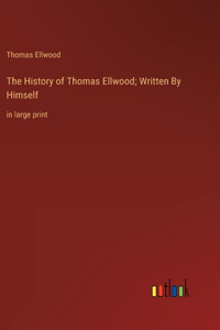 The History of Thomas Ellwood; Written By Himself