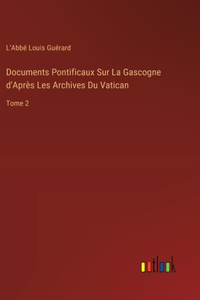 Documents Pontificaux Sur La Gascogne d'Après Les Archives Du Vatican