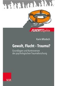 Gewalt, Flucht - Trauma?: Grundlagen Und Kontroversen Der Psychologischen Traumaforschung