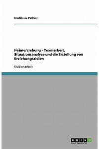 Heimerziehung. Teamarbeit, Situationsanalyse und die Erstellung von Erziehungszielen