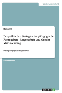 Der politischen Strategie eine pädagogische Form geben - Jungenarbeit und Gender Mainstreaming