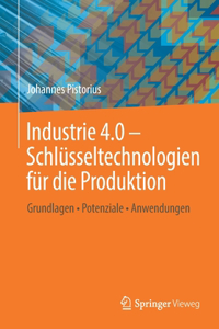 Industrie 4.0 - Schlüsseltechnologien Für Die Produktion: Grundlagen - Potenziale - Anwendungen