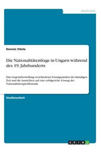 Nationalitätenfrage in Ungarn während des 19. Jahrhunderts: Eine Gegenüberstellung verschiedener Lösungsansätze der damaligen Zeit und die Aussichten auf eine erfolgreiche Lösung der Nationalitätenproblematik