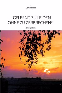 ... gelernt, zu leiden ohne zu zerbrechen?