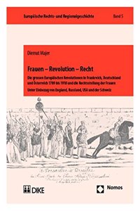 Frauen - Revolution - Recht: Die Grossen Europaischen Revolutionen in Frankreich, Deutschland Und Osterreich 1789 Bis 1918 Und Die Rechtsstellung D