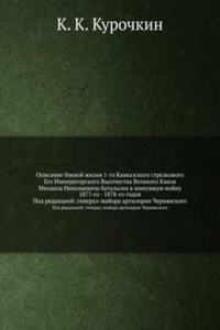 Opisanie boevoj zhizni 1-go Kavkazskogo strelkovogo Ego Imperatorskogo Vysochestva Velikogo Knyazya Mihaila Nikolaevicha batalona v minuvshuyu vojnu 1877-go - 1878-go godov