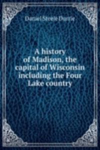 A HISTORY OF MADISON THE CAPITAL OF WIS